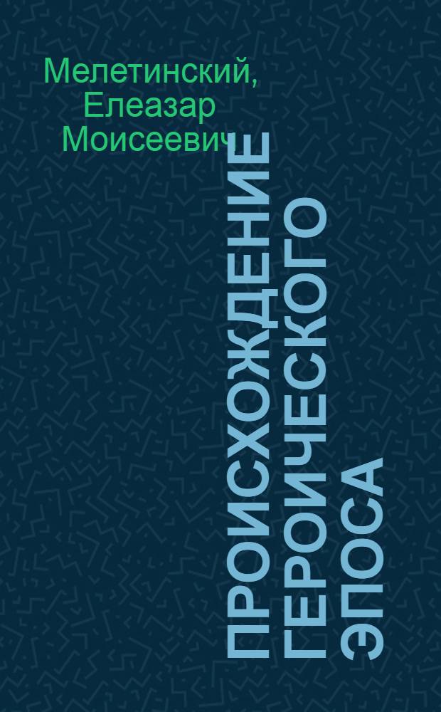 Происхождение героического эпоса : Ранние формы и архаич. памятники