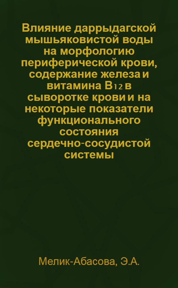Влияние даррыдагской мышьяковистой воды на морфологию периферической крови, содержание железа и витамина В₁₂ в сыворотке крови и на некоторые показатели функционального состояния сердечно-сосудистой системы : Автореферат дис. на соискание учен. степени канд. мед. наук : (754)
