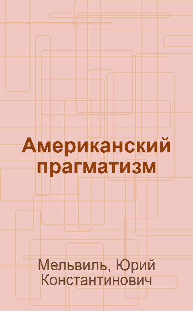 Американский прагматизм : Лекции, прочит. на филос. фак. Моск. гос. ун-та