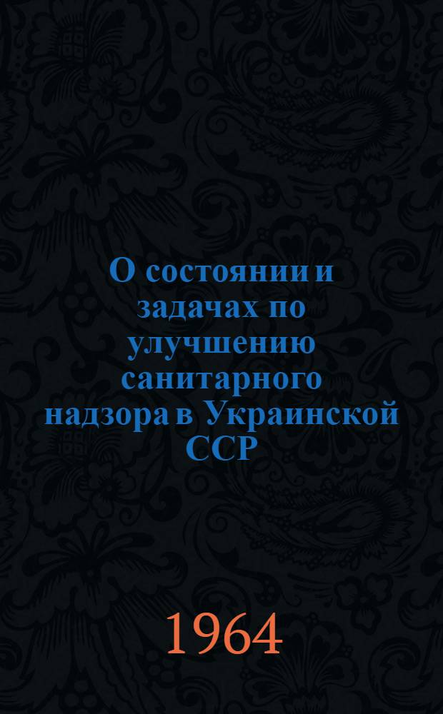 О состоянии и задачах по улучшению санитарного надзора в Украинской ССР : (Доклад на VII съезде гигиенистов Украины)