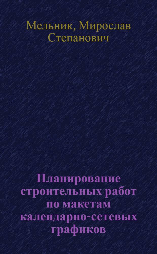 Планирование строительных работ по макетам календарно-сетевых графиков : (Опыт работы треста "Химметаллургстрой")