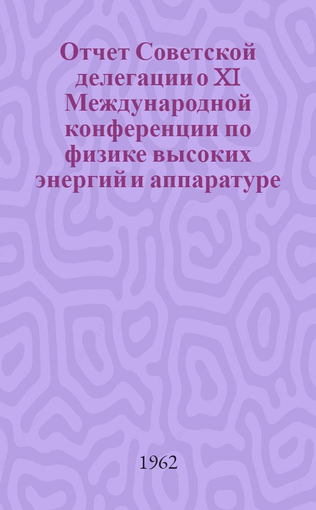 Отчет Советской делегации о XI Международной конференции по физике высоких энергий и аппаратуре