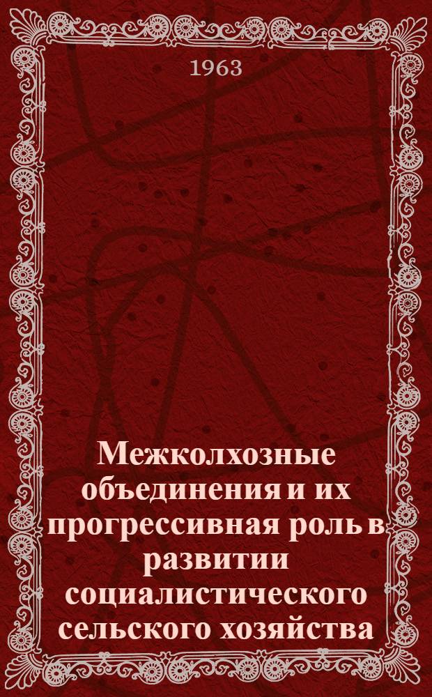 Межколхозные объединения и их прогрессивная роль в развитии социалистического сельского хозяйства : Библиогр. список