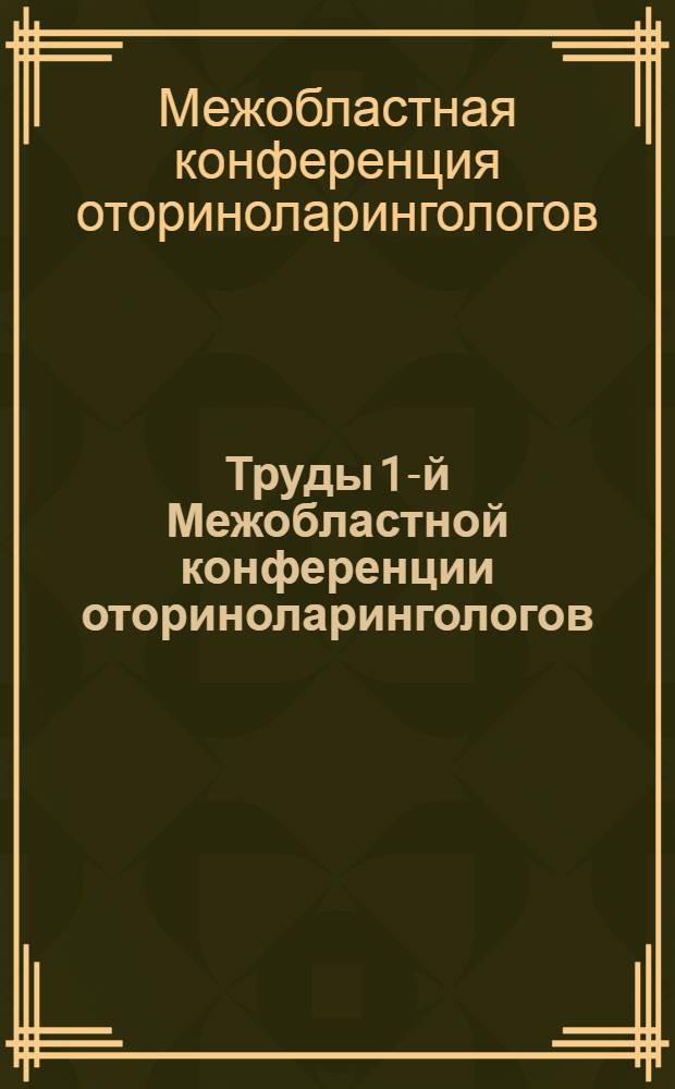 Труды 1-й Межобластной конференции оториноларингологов