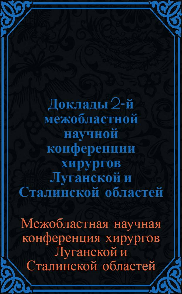 Доклады 2-й межобластной научной конференции хирургов Луганской и Сталинской областей. Октябрь 1961 г.