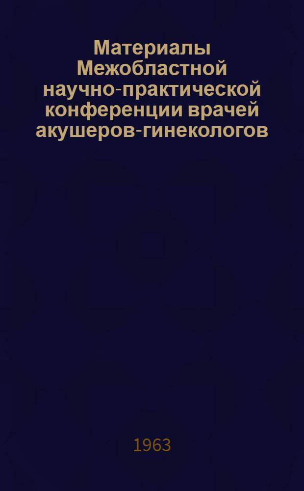 Материалы Межобластной научно-практической конференции врачей акушеров-гинекологов. Январь 1964 г.
