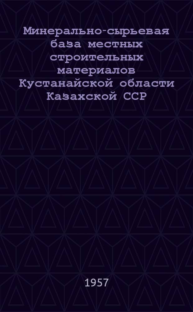 Минерально-сырьевая база местных строительных материалов Кустанайской области Казахской ССР