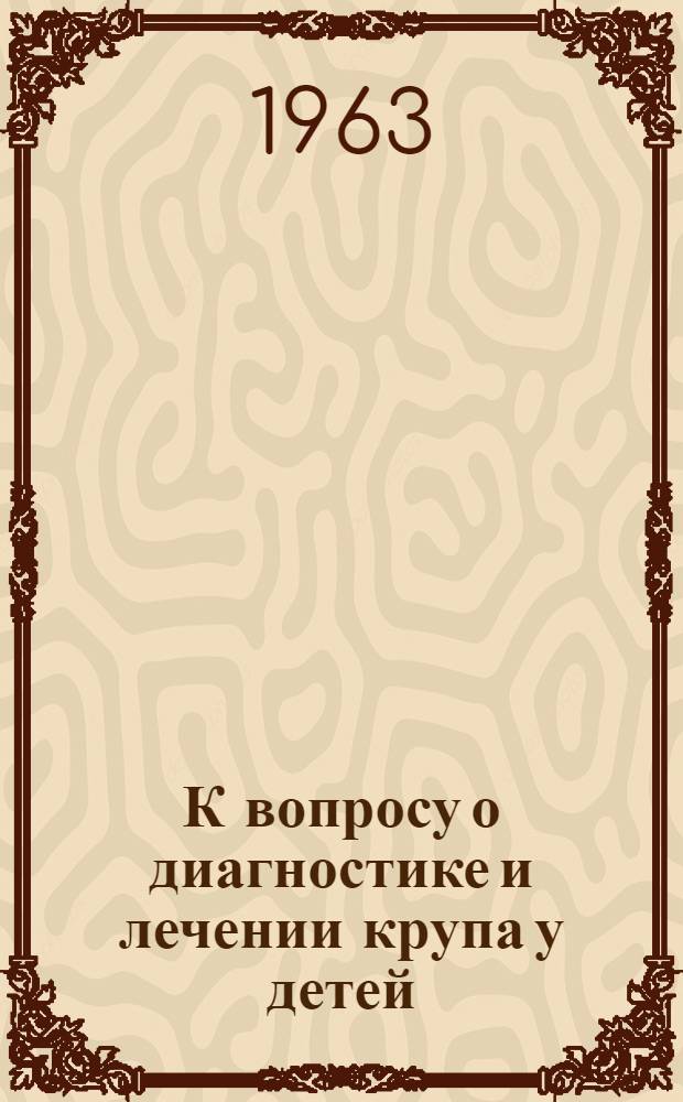 К вопросу о диагностике и лечении крупа у детей : Автореферат дис. на соискание учен. степени кандидата мед. наук