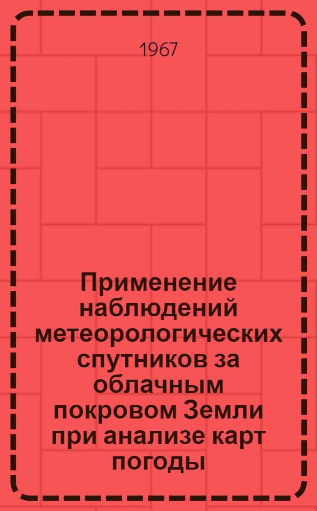 Применение наблюдений метеорологических спутников за облачным покровом Земли при анализе карт погоды : (Метод. пособие)