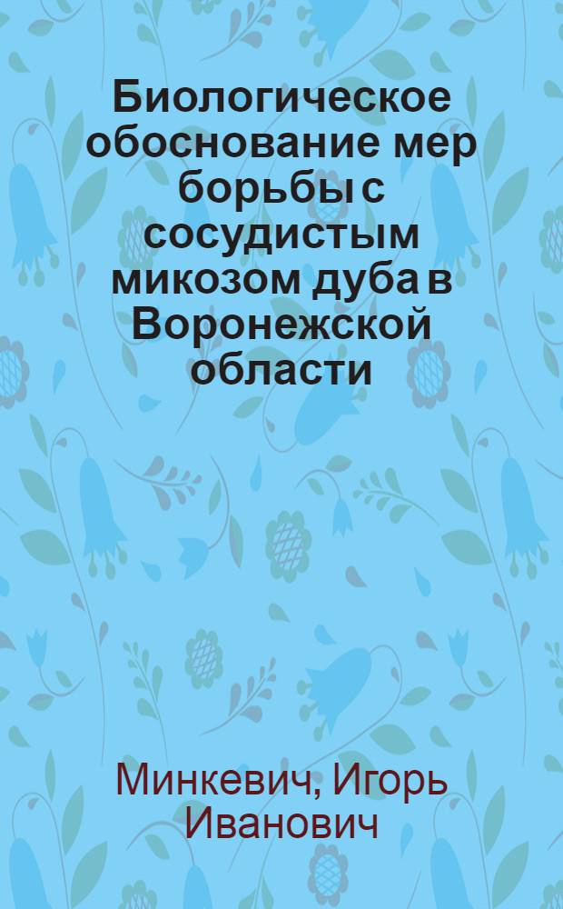 Биологическое обоснование мер борьбы с сосудистым микозом дуба в Воронежской области : Автореферат дис. на соискание учен. степени кандидата биол. наук