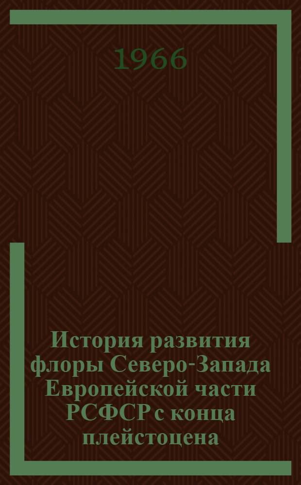 История развития флоры Северо-Запада Европейской части РСФСР с конца плейстоцена : Доклад о работах на соискание учен. степени д-ра биол. наук