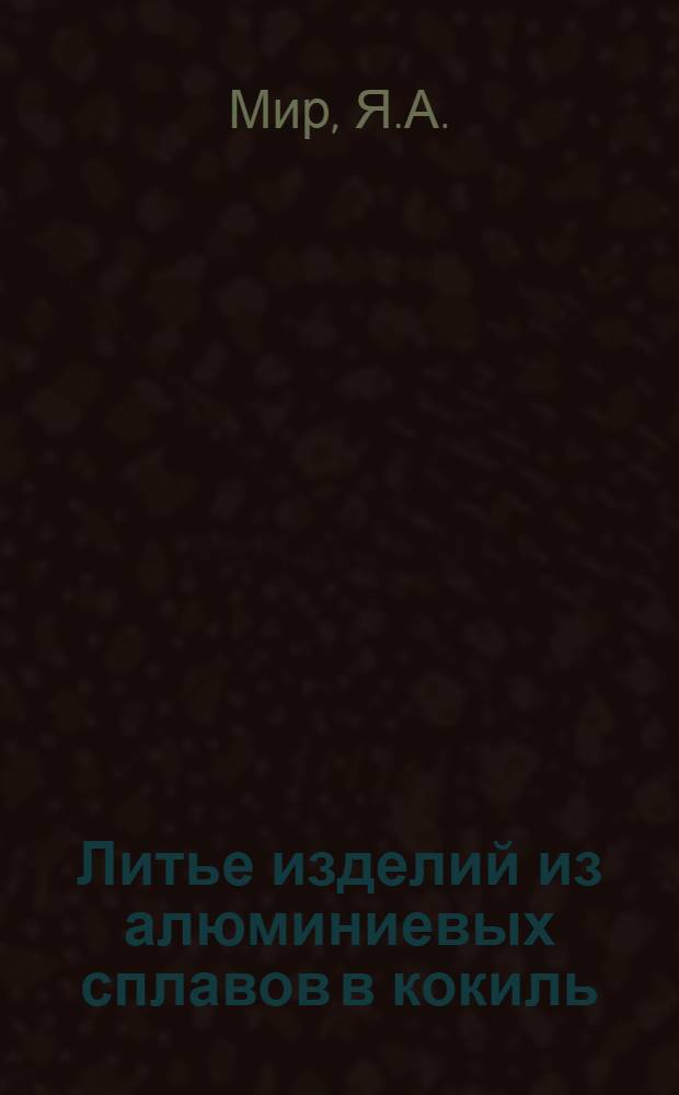 Литье изделий из алюминиевых сплавов в кокиль : (Опыт Горьк. автомоб. завода)