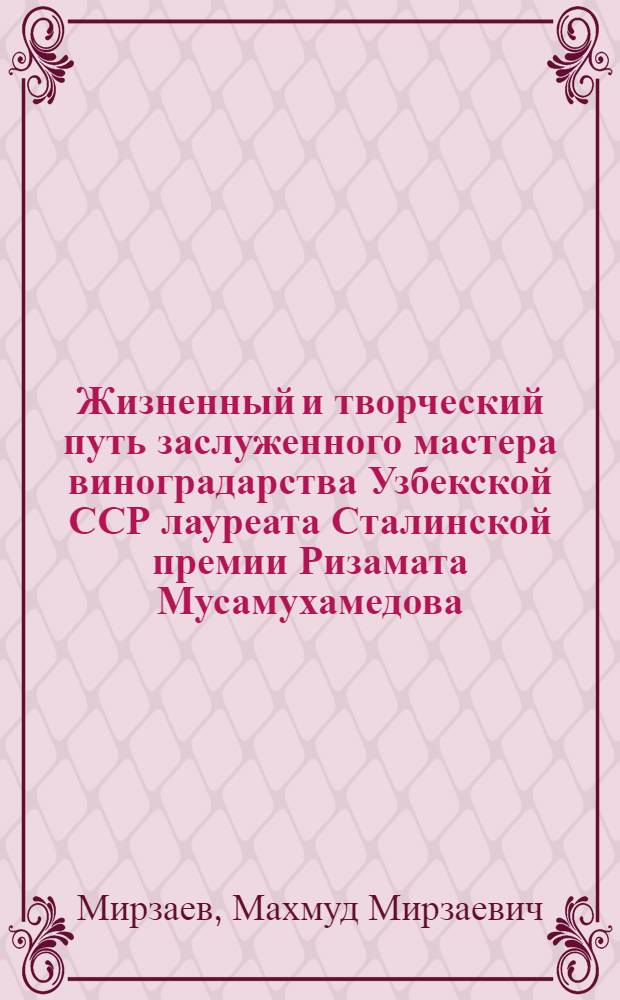 Жизненный и творческий путь заслуженного мастера виноградарства Узбекской ССР лауреата Сталинской премии Ризамата Мусамухамедова