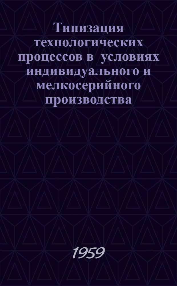 Типизация технологических процессов в условиях индивидуального и мелкосерийного производства : (Из опыта Уралмашзавода)