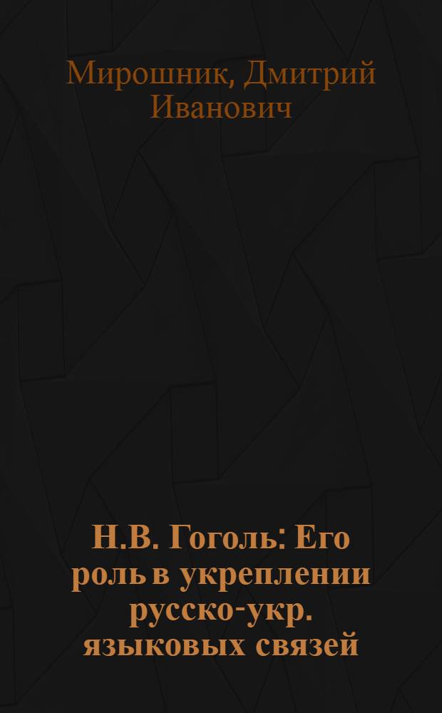 Н.В. Гоголь : Его роль в укреплении русско-укр. языковых связей