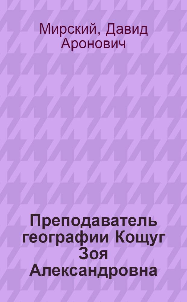 Преподаватель географии Кощуг Зоя Александровна : (Из опыта работы в Резинской сред. школе)