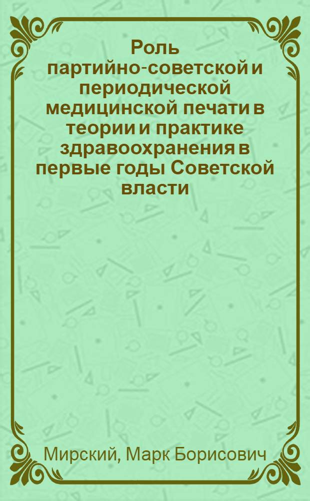 Роль партийно-советской и периодической медицинской печати в теории и практике здравоохранения в первые годы Советской власти (1917-1920 гг.) : Автореферат дис. на соискание учен. степени кандидата мед. наук