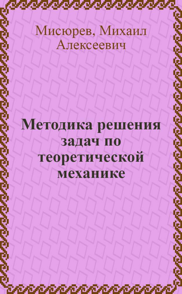 Методика решения задач по теоретической механике : Учеб. пособие для вузов