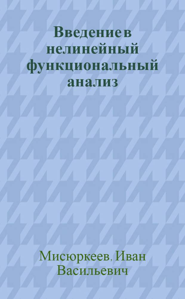 Введение в нелинейный функциональный анализ : Учеб. пособие