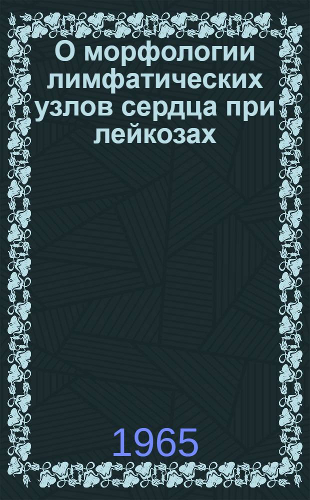 О морфологии лимфатических узлов сердца при лейкозах : Автореферат дис. на соискание учен. степени кандидата мед. наук