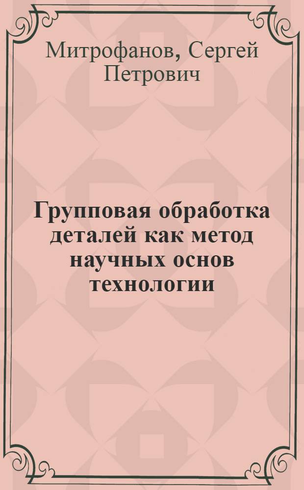 Групповая обработка деталей как метод научных основ технологии
