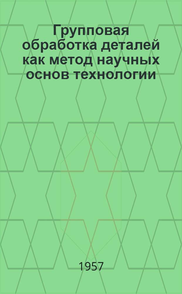 Групповая обработка деталей как метод научных основ технологии