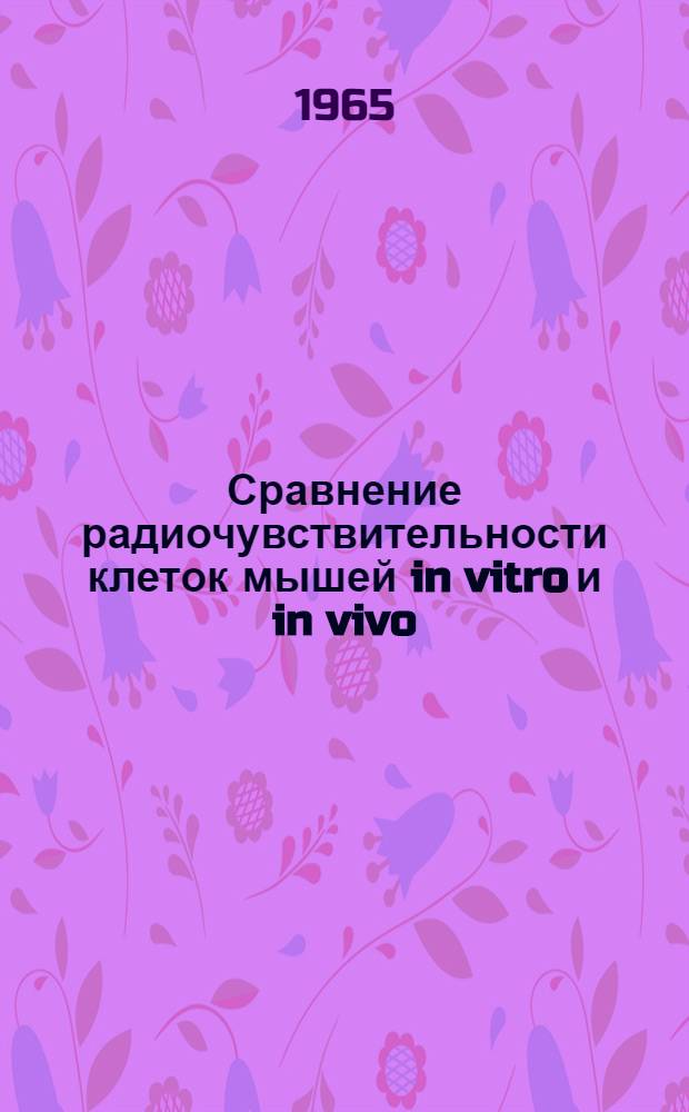 Сравнение радиочувствительности клеток мышей in vitro и in vivo : Радиочувствительность и особенности мутирования фибропластов эмбриональных тканей мышей в различных фазах митотического цикла : Автореферат дис. на соискание учен. степени кандидата биолог. наук
