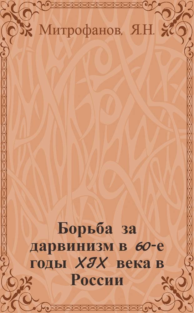 Борьба за дарвинизм в 60-е годы XIX века в России : Автореферат дис. на соискание учен. степени канд. биол. наук