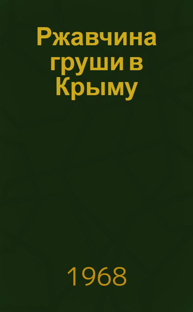 Ржавчина груши в Крыму : (Видовой состав возбудителей, морфология, биология, причины эпифитотии, меры борьбы) : Автореферат дис. на соискание учен. степени канд. биол. наук : (540)