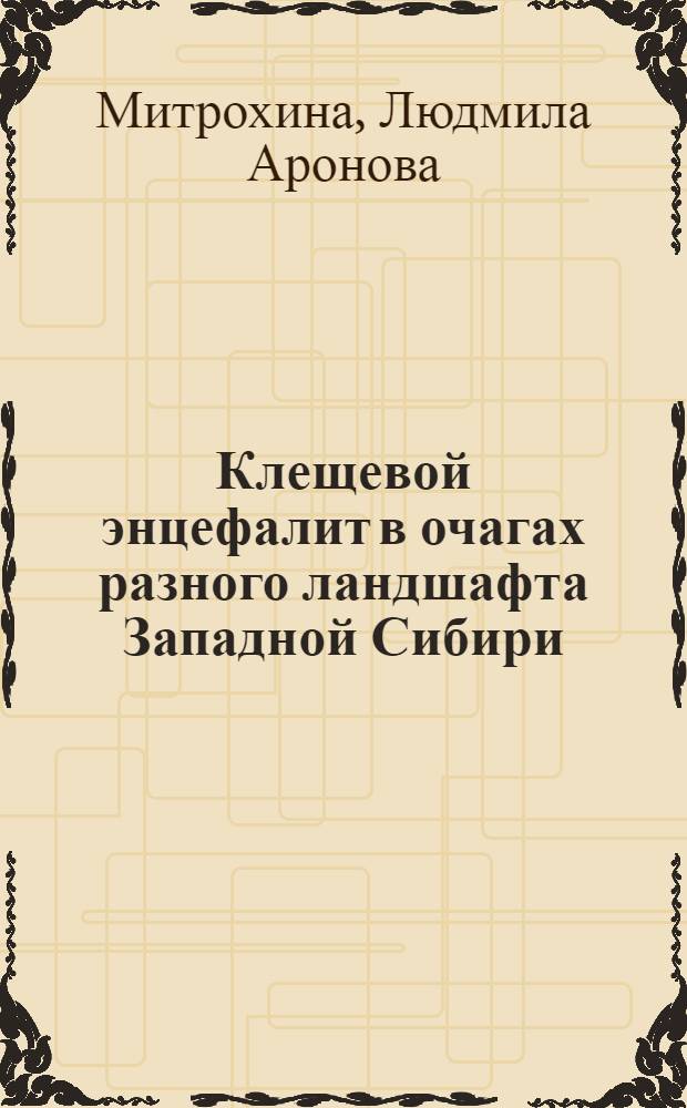 Клещевой энцефалит в очагах разного ландшафта Западной Сибири : Клинико-эпидемиол. исследование : Автореферат дис. на соискание учен. степени кандидата мед. наук