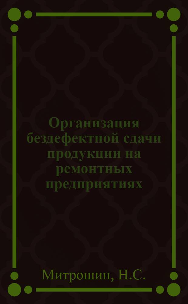 Организация бездефектной сдачи продукции на ремонтных предприятиях : (Опыт работы Криничан., Риж. и Тайшетского ремонтно-мех. з-дов треста "Трансстройпром")