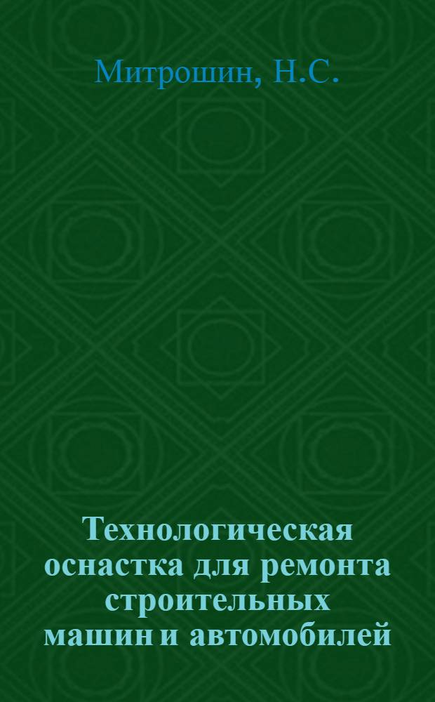 Технологическая оснастка для ремонта строительных машин и автомобилей : (Опыт работы заводов треста "Трансстройпром" Главстроймеханизации)