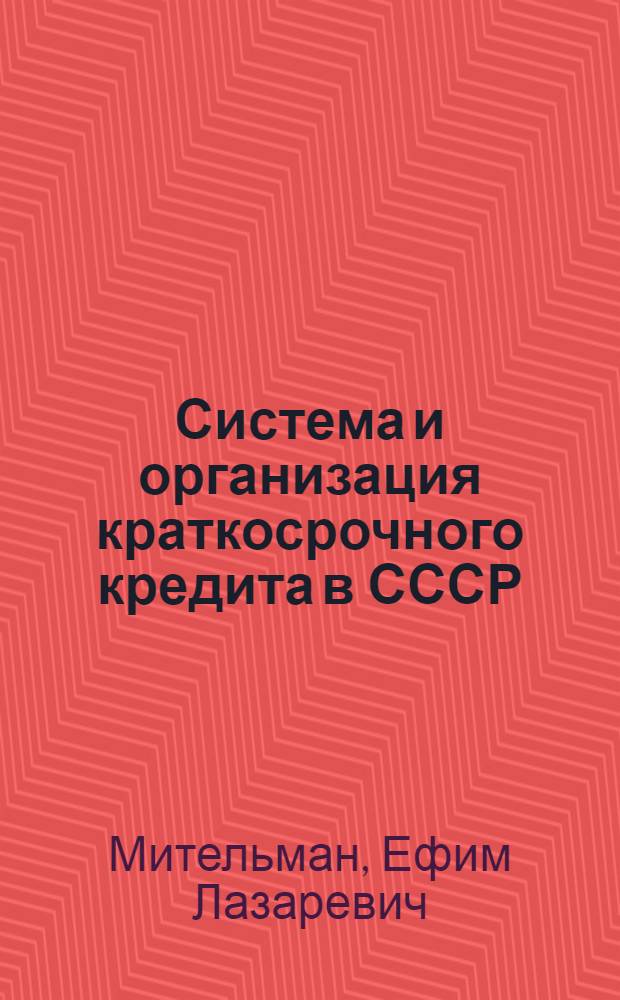 Система и организация краткосрочного кредита в СССР : Лекция по курсу "Денежное обращение и кредит СССР"