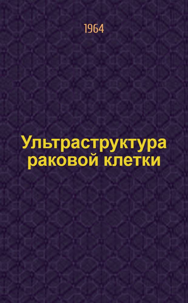 Ультраструктура раковой клетки : На примере клеток асцитной карциномы Эрлиха : Атлас
