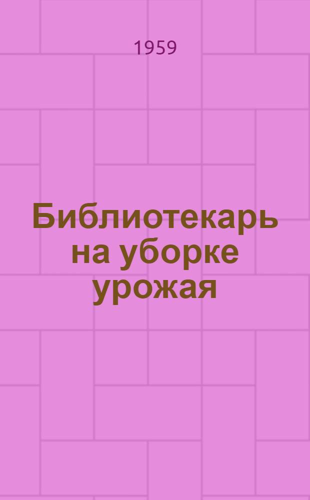 Библиотекарь на уборке урожая : (Метод. и библиогр. материалы)