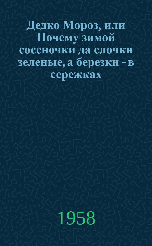 Дедко Мороз, или Почему зимой сосеночки да елочки зеленые, а березки - в сережках : Сказка : Для дошкольного и мл. школьного возраста