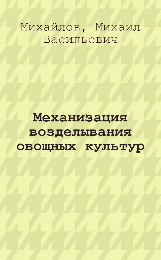 Механизация возделывания овощных культур : (Из опыта работы совхоза им. Тельмана)