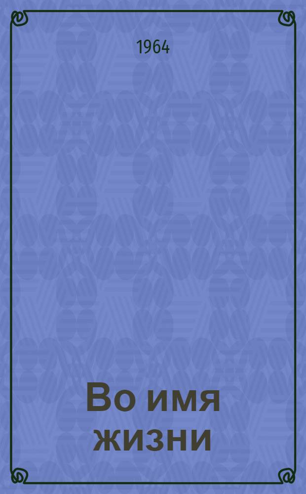 Во имя жизни : О кавалере ордена Славы трех степеней мл. лейт. А.И. Малышеве