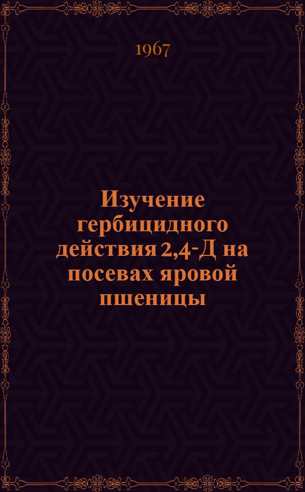 Изучение гербицидного действия 2,4-Д на посевах яровой пшеницы : Автореферат дис. на соискание учен. степени канд. биол. наук