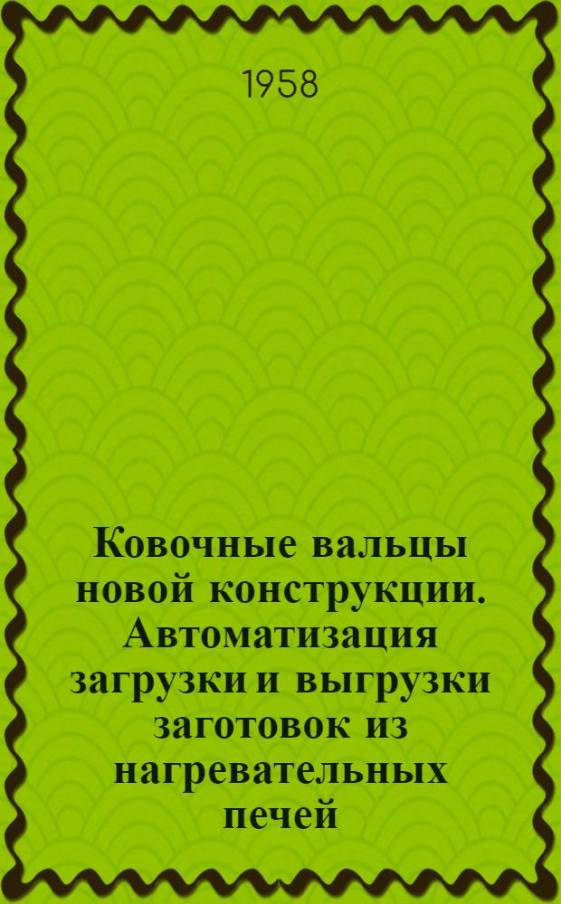 Ковочные вальцы новой конструкции. Автоматизация загрузки и выгрузки заготовок из нагревательных печей