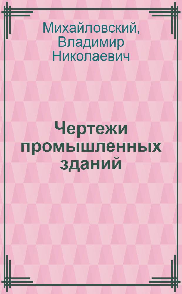 Чертежи промышленных зданий : Учеб.-метод. пособие для студентов техн. специальностей