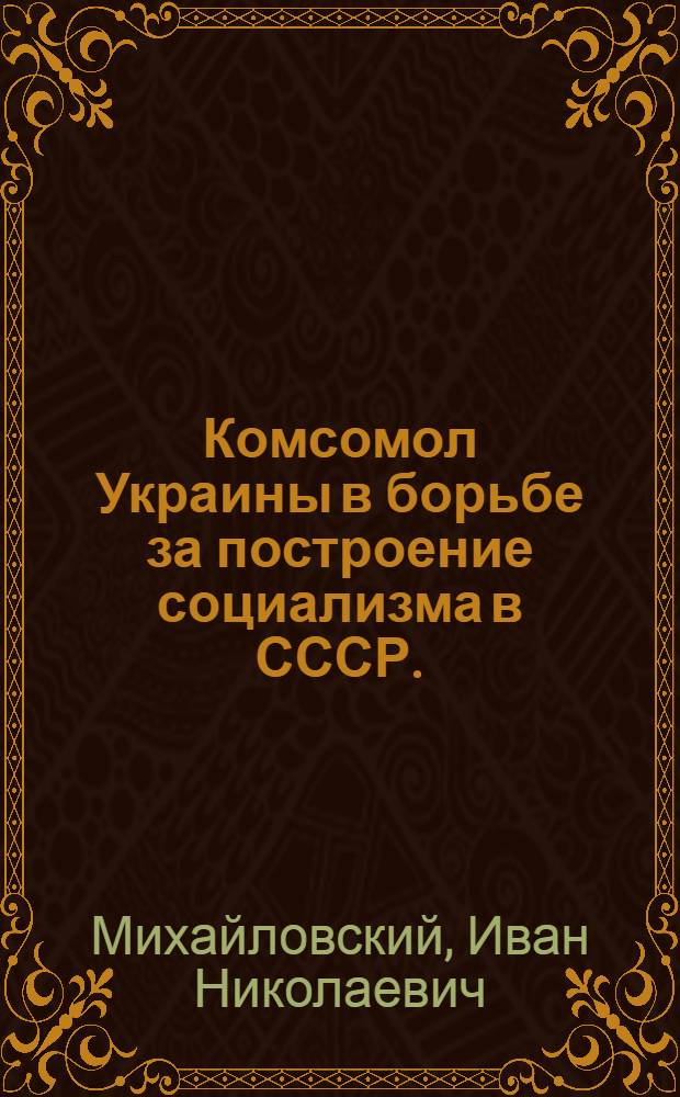 Комсомол Украины в борьбе за построение социализма в СССР. (1925-1937 гг.)