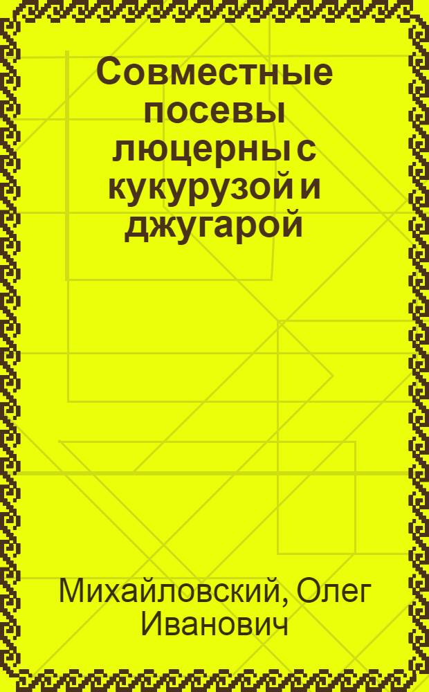 Совместные посевы люцерны с кукурузой и джугарой : (Производ. опыты колхозов и совхозов Узбекистана)