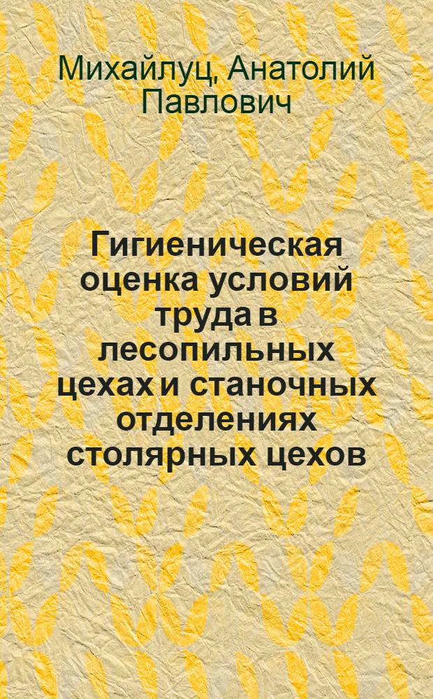 Гигиеническая оценка условий труда в лесопильных цехах и станочных отделениях столярных цехов : Автореферат дис. на соискание учен. степени канд. мед. наук : (756)