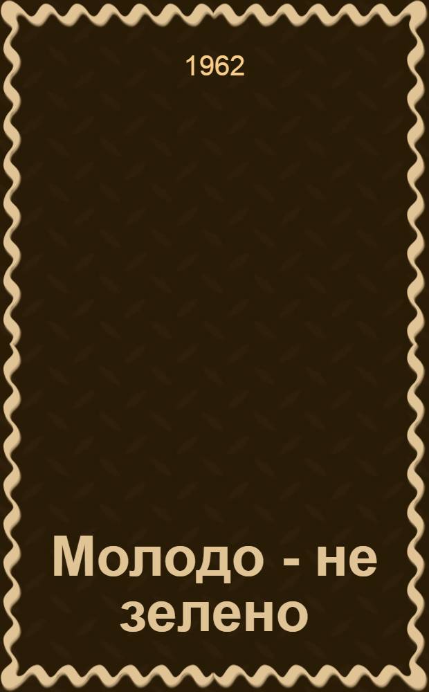 Молодо - не зелено