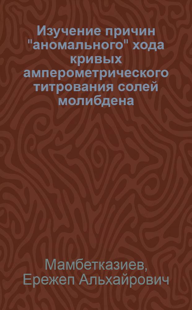 Изучение причин "аномального" хода кривых амперометрического титрования солей молибдена, вольфрама и ванадия по методу осаждения : Автореферат дис. на соискание учен. степени канд. хим. наук : (071)
