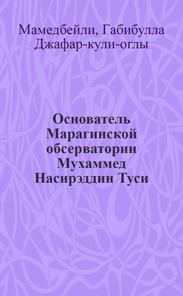 Основатель Марагинской обсерватории Мухаммед Насирэддин Туси