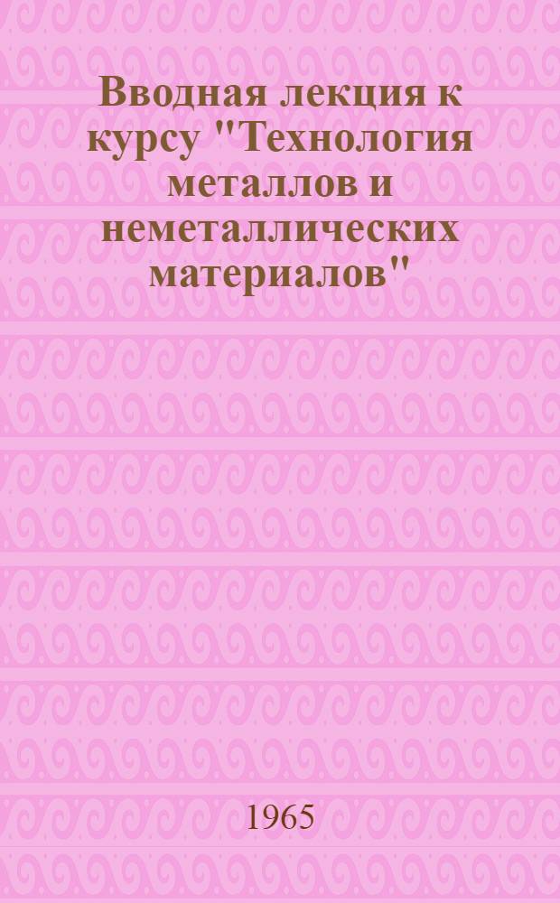 Вводная лекция к курсу "Технология металлов и неметаллических материалов"