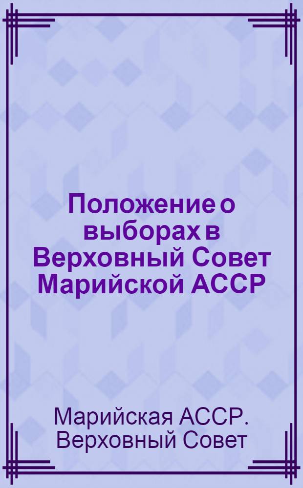 Положение о выборах в Верховный Совет Марийской АССР : Утв. Указом Президиума Верховного Совета Марийской АССР от 13 дек. 1950 г. и от 3 янв. 1959 г