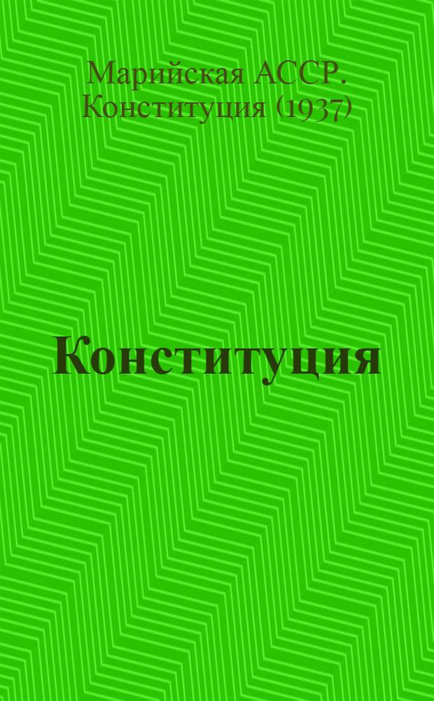 Конституция (Основной закон) Марийской Автономной Советской Социалистической Республики : С изм. и доп., принятыми на сессиях Верховного Совета Марийской АССР третьего и четвертого созывов